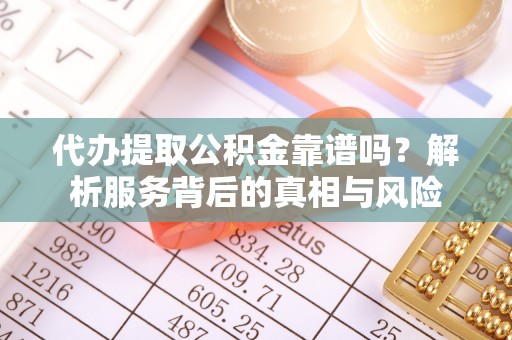 新埤代办提取公积金靠谱吗？解析服务背后的真相与风险