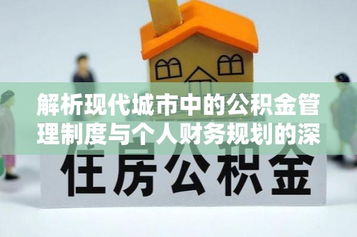 新埤解析现代城市中的公积金管理制度与个人财务规划的深度关联