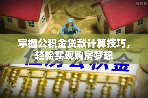 新埤掌握公积金贷款计算技巧，轻松实现购房梦想