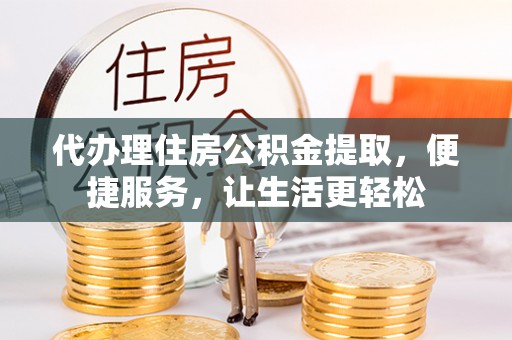 新埤代办理住房公积金提取，便捷服务，让生活更轻松