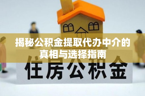 新埤揭秘公积金提取代办中介的真相与选择指南