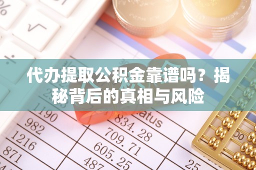 新埤代办提取公积金靠谱吗？揭秘背后的真相与风险