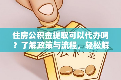 新埤住房公积金提取可以代办吗？了解政策与流程，轻松解决你的疑问