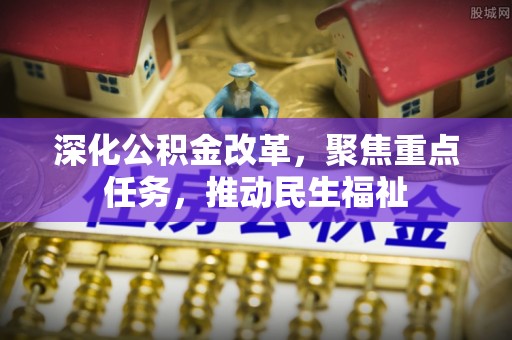 新埤深化公积金改革，聚焦重点任务，推动民生福祉