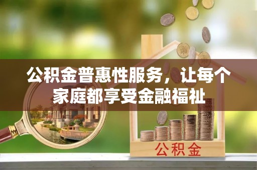 新埤公积金普惠性服务，让每个家庭都享受金融福祉