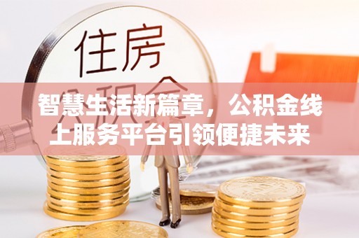 新埤智慧生活新篇章，公积金线上服务平台引领便捷未来