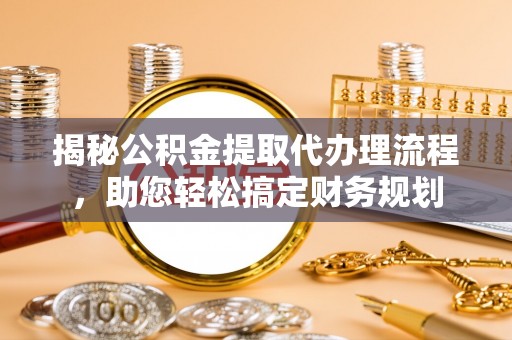 新埤揭秘公积金提取代办理流程，助您轻松搞定财务规划