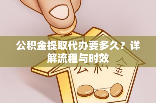 新埤公积金提取代办要多久？详解流程与时效