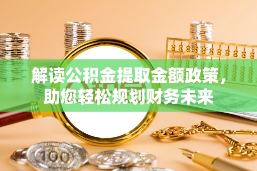 新埤解读公积金提取金额政策，助您轻松规划财务未来