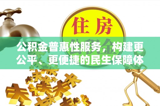 新埤公积金普惠性服务，构建更公平、更便捷的民生保障体系