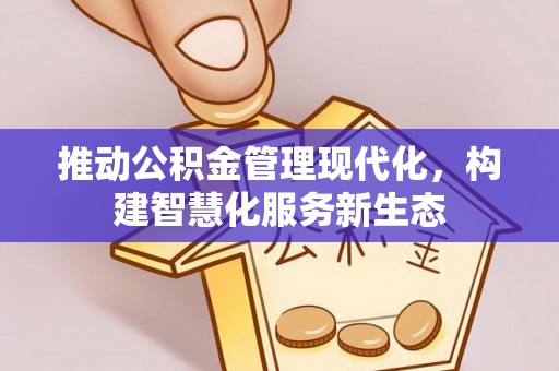 新埤推动公积金管理现代化，构建智慧化服务新生态