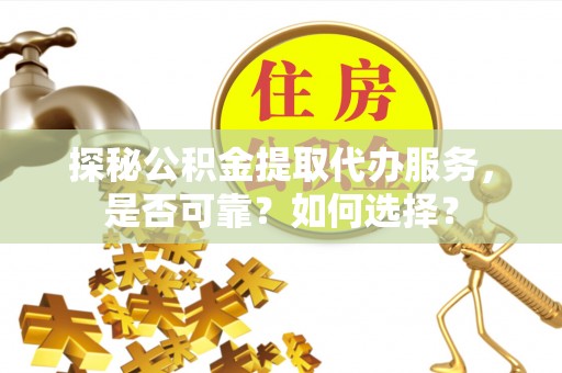 新埤探秘公积金提取代办服务，是否可靠？如何选择？
