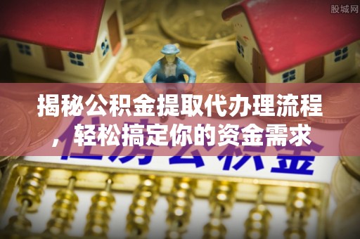 新埤揭秘公积金提取代办理流程，轻松搞定你的资金需求