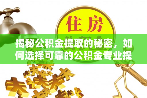 新埤揭秘公积金提取的秘密，如何选择可靠的公积金专业提取代办服务