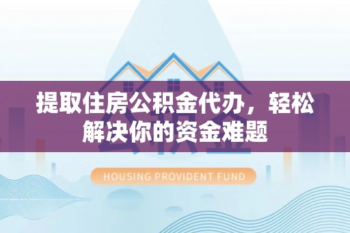 新埤提取住房公积金代办，轻松解决你的资金难题