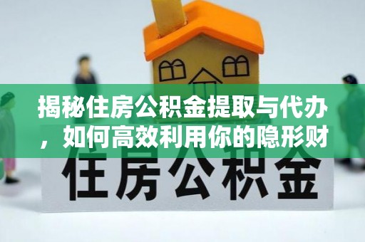 新埤揭秘住房公积金提取与代办，如何高效利用你的隐形财富？