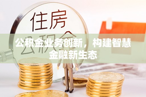 新埤公积金业务创新，构建智慧金融新生态