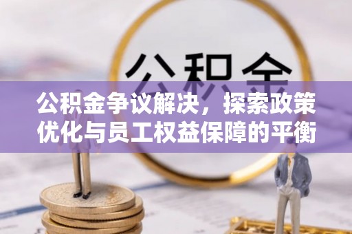 新埤公积金争议解决，探索政策优化与员工权益保障的平衡点