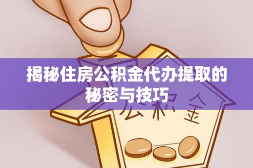 新埤揭秘住房公积金代办提取的秘密与技巧