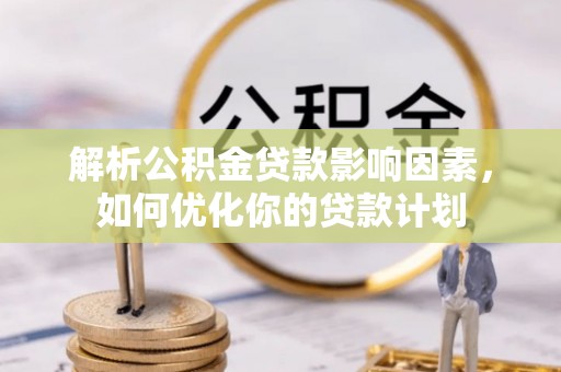 新埤解析公积金贷款影响因素，如何优化你的贷款计划