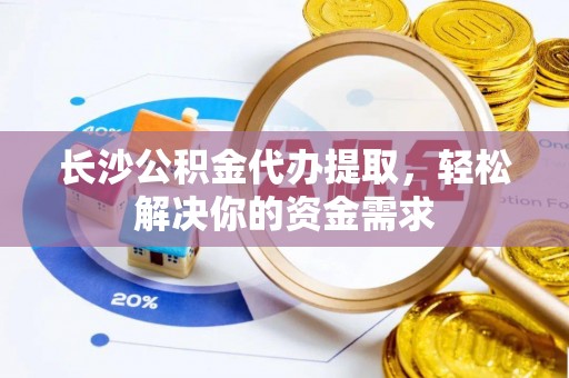 新埤长沙公积金代办提取，轻松解决你的资金需求