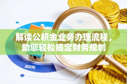 新埤解读公积金业务办理流程，助您轻松搞定财务规划