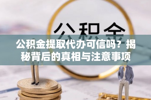 新埤公积金提取代办可信吗？揭秘背后的真相与注意事项