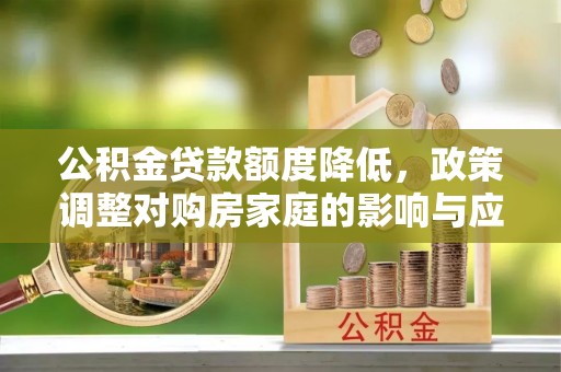 新埤公积金贷款额度降低，政策调整对购房家庭的影响与应对策略