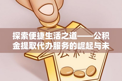 新埤探索便捷生活之道——公积金提取代办服务的崛起与未来