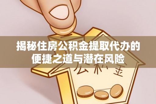 新埤揭秘住房公积金提取代办的便捷之道与潜在风险