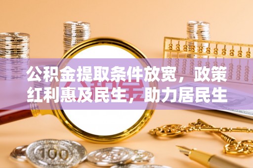 新埤公积金提取条件放宽，政策红利惠及民生，助力居民生活质量提升