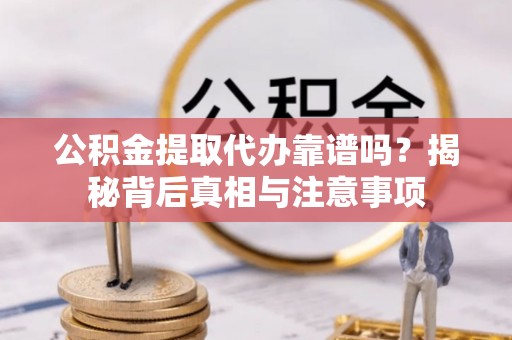 新埤公积金提取代办靠谱吗？揭秘背后真相与注意事项