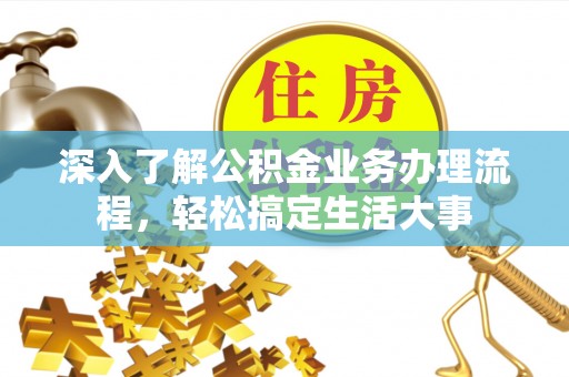 新埤深入了解公积金业务办理流程，轻松搞定生活大事