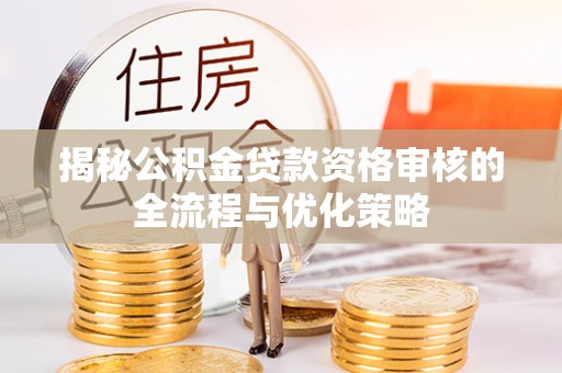 新埤揭秘公积金贷款资格审核的全流程与优化策略