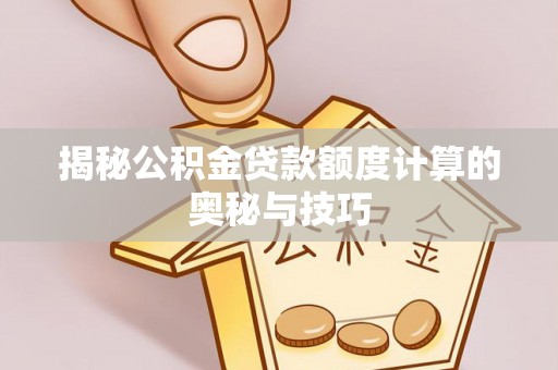 新埤揭秘公积金贷款额度计算的奥秘与技巧