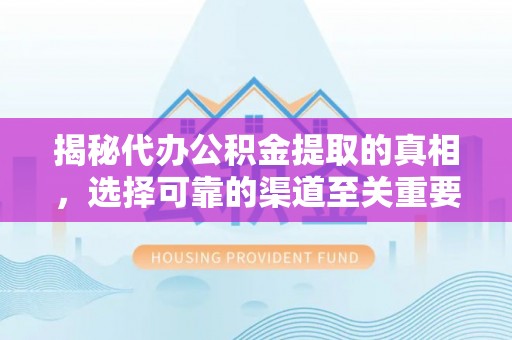 新埤揭秘代办公积金提取的真相，选择可靠的渠道至关重要
