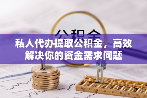 新埤私人代办提取公积金，高效解决你的资金需求问题