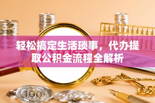新埤轻松搞定生活琐事，代办提取公积金流程全解析