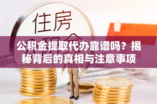 新埤公积金提取代办靠谱吗？揭秘背后的真相与注意事项