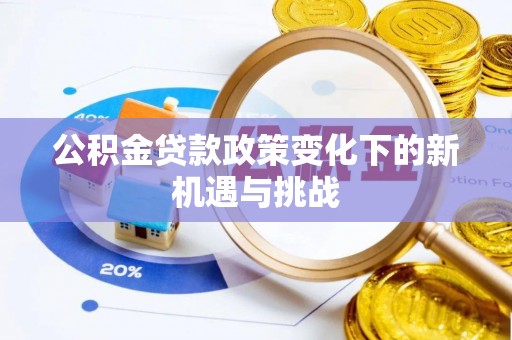 新埤公积金贷款政策变化下的新机遇与挑战
