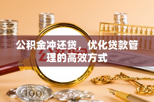 新埤公积金冲还贷，优化贷款管理的高效方式