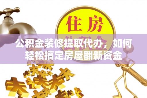 新埤公积金装修提取代办，如何轻松搞定房屋翻新资金