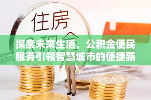 新埤探索未来生活，公积金便民服务引领智慧城市的便捷新体验