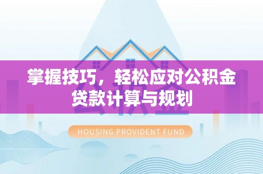 新埤掌握技巧，轻松应对公积金贷款计算与规划