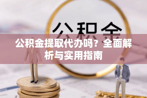 新埤公积金提取代办吗？全面解析与实用指南