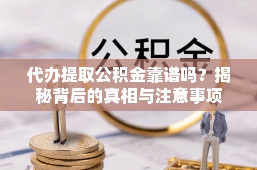 新埤代办提取公积金靠谱吗？揭秘背后的真相与注意事项