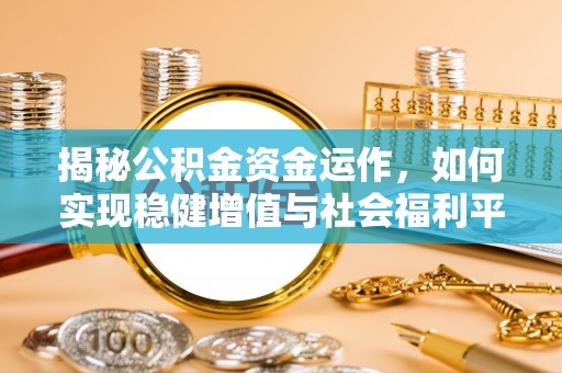 新埤揭秘公积金资金运作，如何实现稳健增值与社会福利平衡