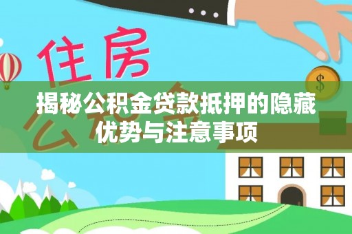 新埤揭秘公积金贷款抵押的隐藏优势与注意事项