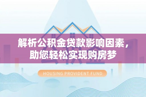 新埤解析公积金贷款影响因素，助您轻松实现购房梦