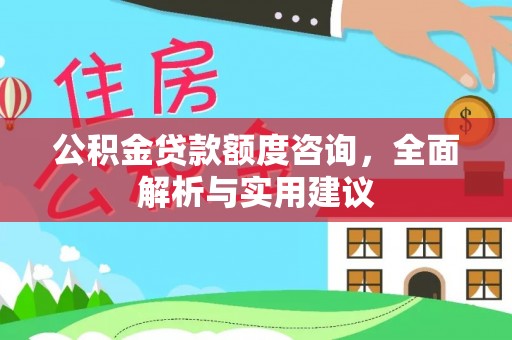 新埤公积金贷款额度咨询，全面解析与实用建议